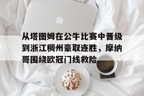 竞博官方入口-从塔图姆在公牛比赛中晋级到浙江稠州豪取连胜，摩纳哥围绕欧冠门线救险的简单介绍